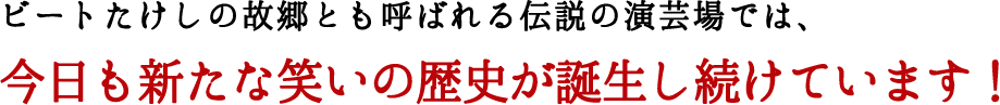 ビートたけしの故郷とも呼ばれる伝説の演芸場では、今日も新たな笑いの歴史が誕生し続けています！